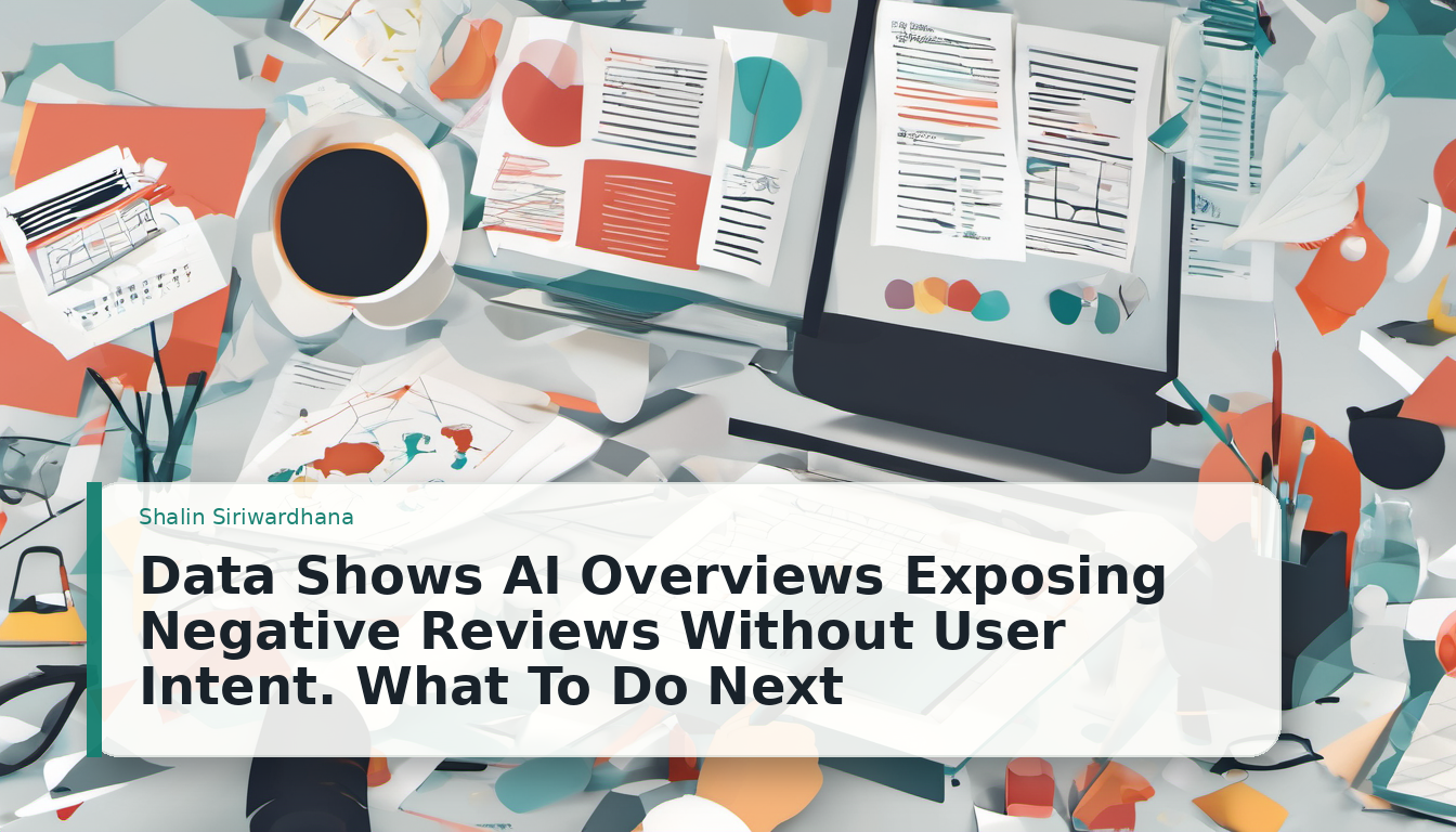 Data Shows AI Overviews Exposing Negative Reviews Without User Intent. What To Do Next