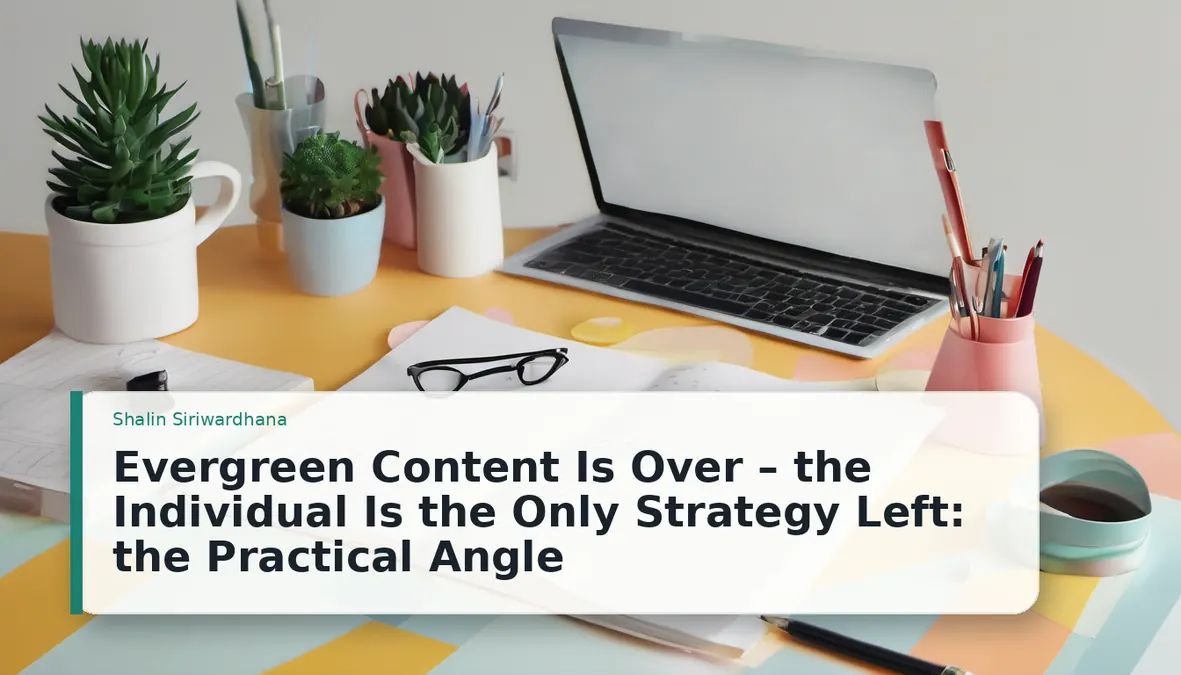 Evergreen Content Is Over – the Individual Is the Only Strategy Left: the Practical Angle