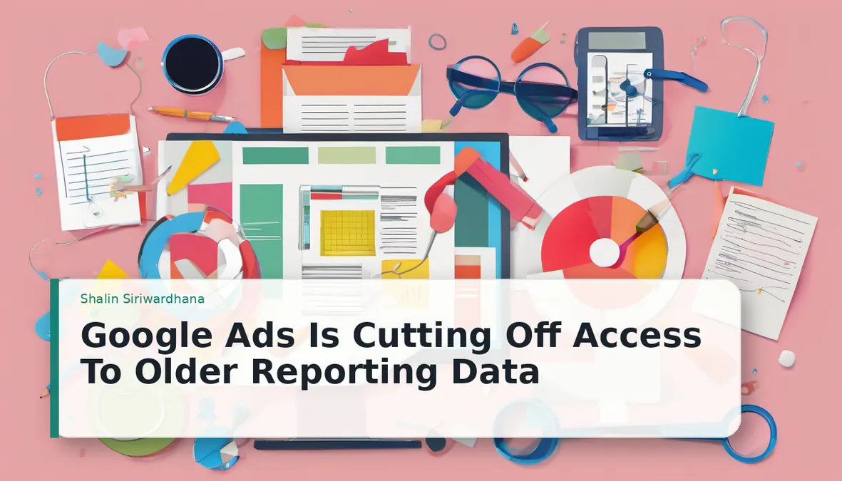 Why Older Google Ads Data Is Becoming Harder to Use