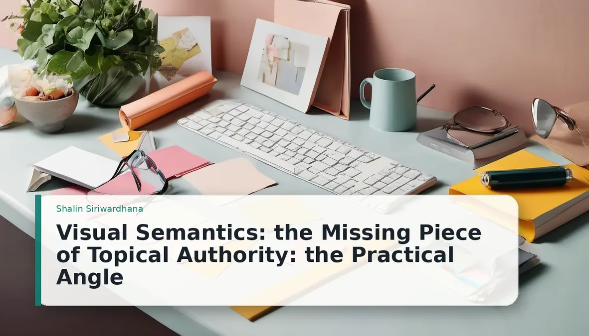 Visual Semantics: the Missing Piece of Topical Authority: the Practical Angle