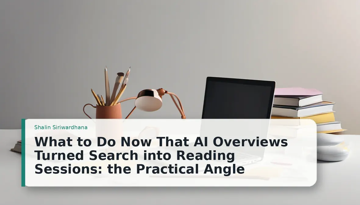 What to Do Now That AI Overviews Turned Search into Reading Sessions: the Practical Angle